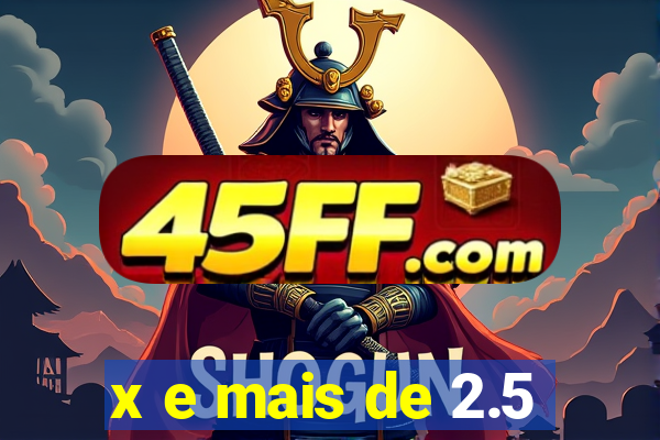 x e mais de 2.5
